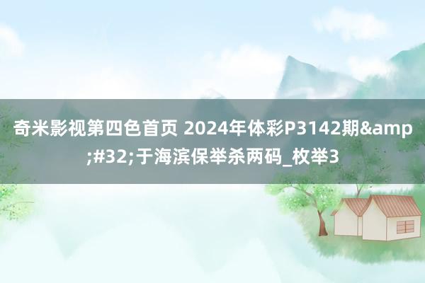 奇米影视第四色首页 2024年体彩P3142期&#32;于海滨保举杀两码_枚举3