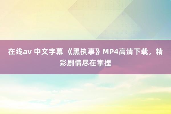 在线av 中文字幕 《黑执事》MP4高清下载，精彩剧情尽在掌捏