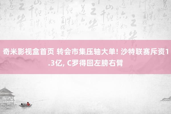 奇米影视盒首页 转会市集压轴大单! 沙特联赛斥资1.3亿, C罗得回左膀右臂