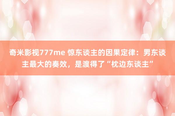 奇米影视777me 惊东谈主的因果定律：男东谈主最大的奏效，是渡得了“枕边东谈主”