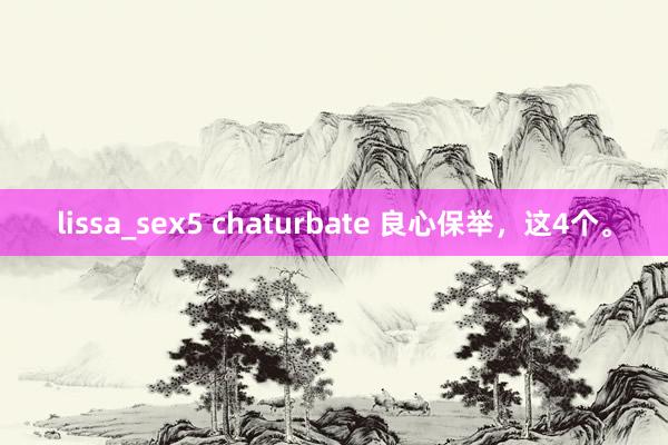 lissa_sex5 chaturbate 良心保举，这4个。