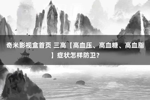 奇米影视盒首页 三高【高血压、高血糖、高血脂】症状怎样防卫？