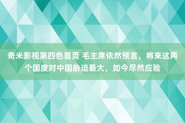 奇米影视第四色首页 毛主席依然预言，将来这两个国度对中国胁迫最大，如今尽然应验