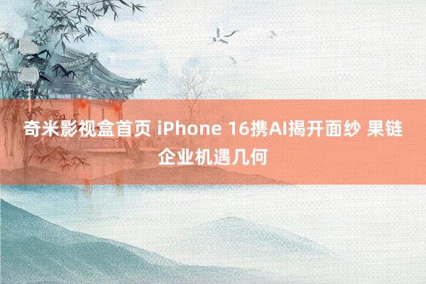 奇米影视盒首页 iPhone 16携AI揭开面纱 果链企业机遇几何