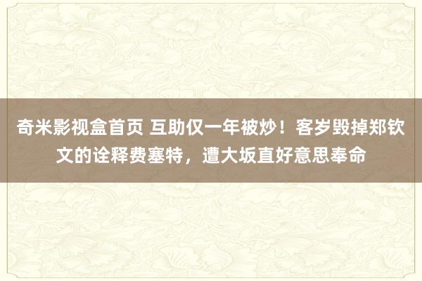 奇米影视盒首页 互助仅一年被炒！客岁毁掉郑钦文的诠释费塞特，遭大坂直好意思奉命