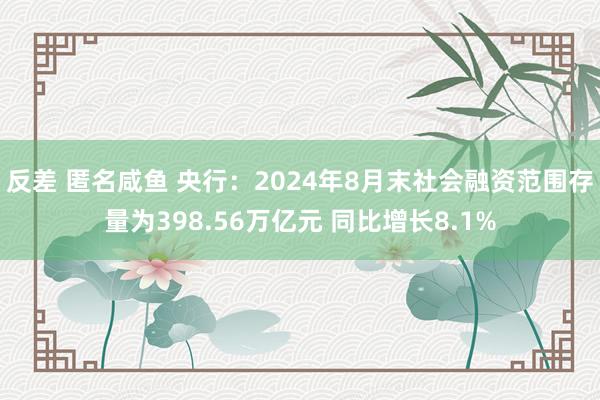 反差 匿名咸鱼 央行：2024年8月末社会融资范围存量为398.56万亿元 同比增长8.1%