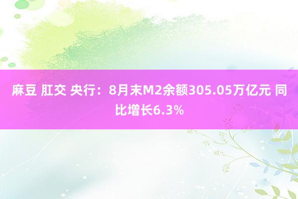 麻豆 肛交 央行：8月末M2余额305.05万亿元 同比增长6.3%