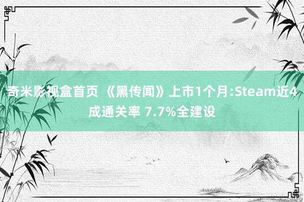 奇米影视盒首页 《黑传闻》上市1个月:Steam近4成通关率 7.7%全建设