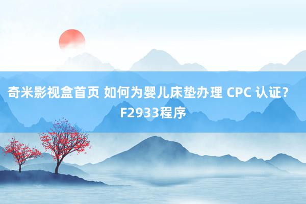 奇米影视盒首页 如何为婴儿床垫办理 CPC 认证？ F2933程序