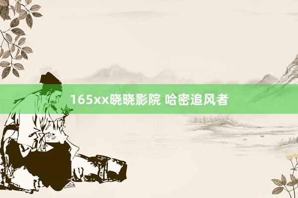 165xx晓晓影院 哈密追风者