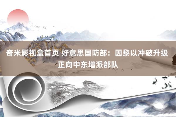 奇米影视盒首页 好意思国防部：因黎以冲破升级 正向中东增派部队