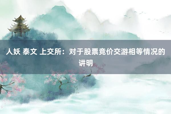 人妖 泰文 上交所：对于股票竞价交游相等情况的讲明