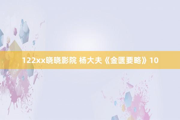 122xx晓晓影院 杨大夫《金匮要略》10