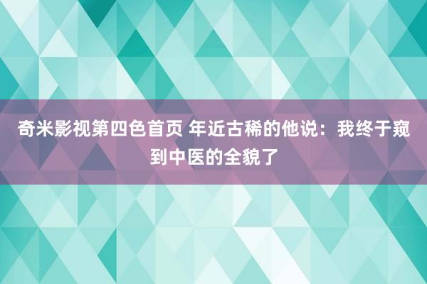 奇米影视第四色首页 年近古稀的他说：我终于窥到中医的全貌了