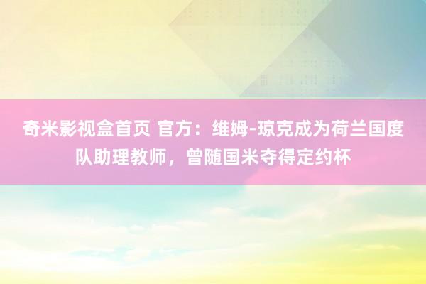 奇米影视盒首页 官方：维姆-琼克成为荷兰国度队助理教师，曾随国米夺得定约杯