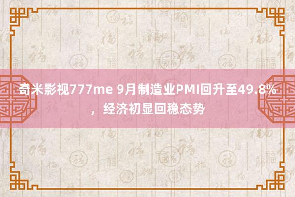 奇米影视777me 9月制造业PMI回升至49.8%，经济初显回稳态势