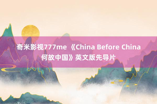 奇米影视777me 《China Before China何故中国》英文版先导片