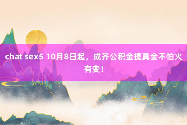 chat sex5 10月8日起，成齐公积金提真金不怕火有变！