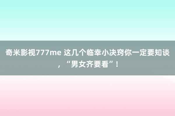 奇米影视777me 这几个临幸小决窍你一定要知谈，“男女齐要看”！