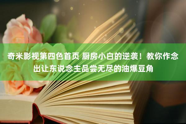 奇米影视第四色首页 厨房小白的逆袭！教你作念出让东说念主品尝无尽的油爆豆角