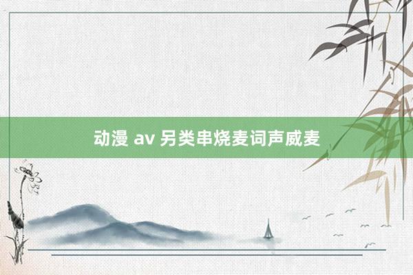 动漫 av 另类串烧麦词声威麦