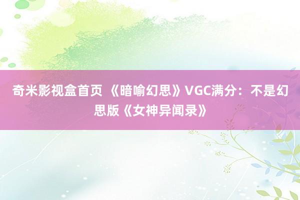 奇米影视盒首页 《暗喻幻思》VGC满分：不是幻思版《女神异闻录》