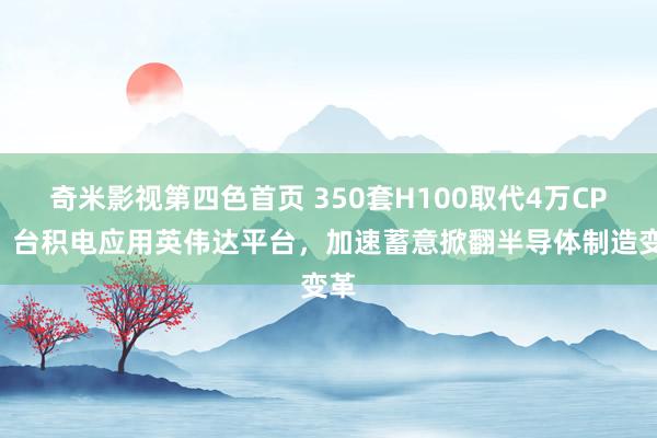 奇米影视第四色首页 350套H100取代4万CPU！台积电应用英伟达平台，加速蓄意掀翻半导体制造变革