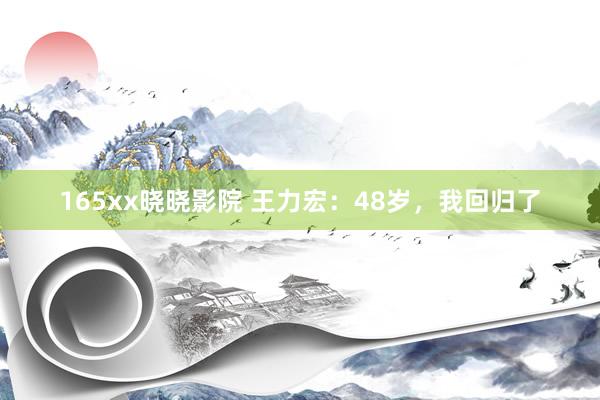 165xx晓晓影院 王力宏：48岁，我回归了