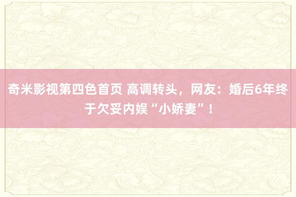 奇米影视第四色首页 高调转头，网友：婚后6年终于欠妥内娱“小娇妻”！