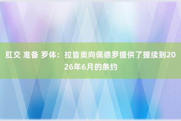 肛交 准备 罗体：拉皆奥向佩德罗提供了握续到2026年6月的条约