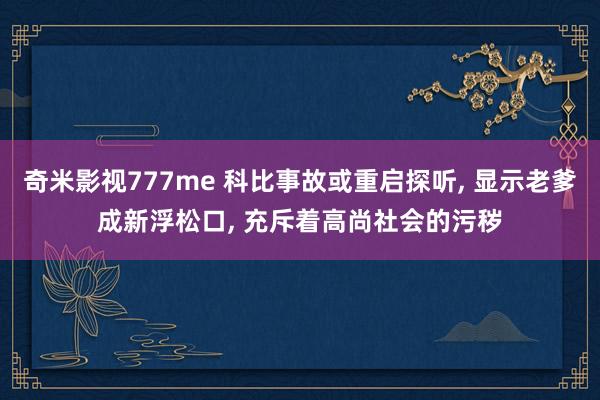 奇米影视777me 科比事故或重启探听, 显示老爹成新浮松口, 充斥着高尚社会的污秽