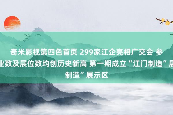 奇米影视第四色首页 299家江企亮相广交会 参展企业数及展位数均创历史新高 第一期成立“江门制造”展示区