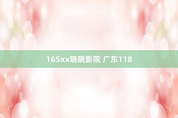 165xx晓晓影院 广东118