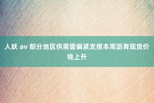 人妖 av 部分地区供需面偏紧支捏本周沥青现货价钱上升