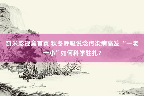 奇米影视盒首页 秋冬呼吸说念传染病高发 “一老一小”如何科学驻扎？