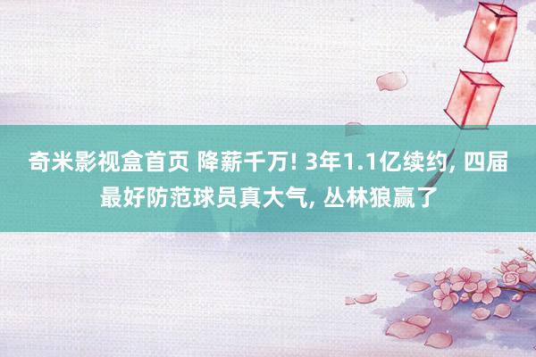 奇米影视盒首页 降薪千万! 3年1.1亿续约， 四届最好防范球员真大气， 丛林狼赢了