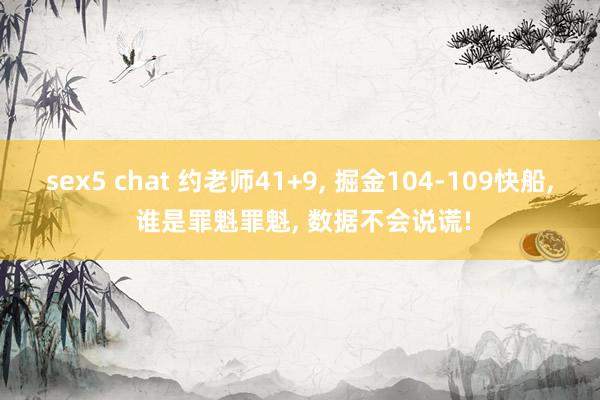 sex5 chat 约老师41+9， 掘金104-109快船， 谁是罪魁罪魁， 数据不会说谎!