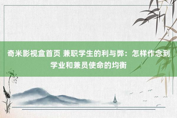 奇米影视盒首页 兼职学生的利与弊：怎样作念到学业和兼员使命的均衡