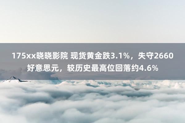 175xx晓晓影院 现货黄金跌3.1%，失守2660好意思元，较历史最高位回落约4.6%