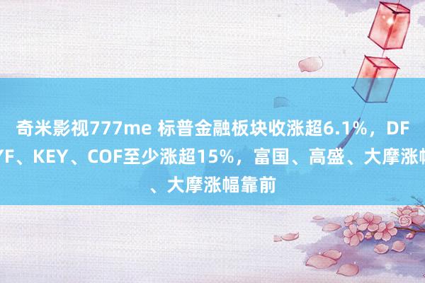 奇米影视777me 标普金融板块收涨超6.1%，DFS、SYF、KEY、COF至少涨超15%，富国、高盛、大摩涨幅靠前