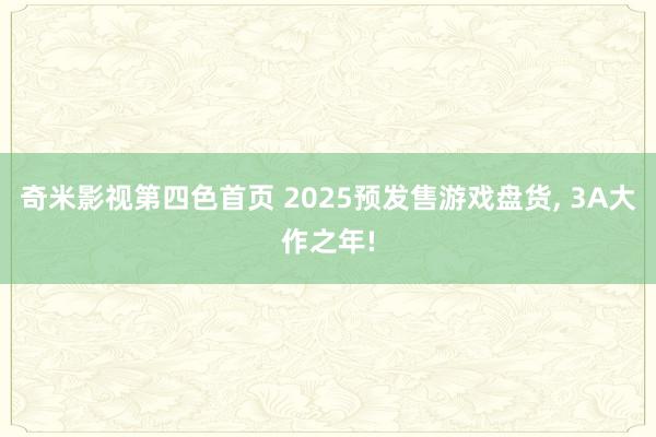 奇米影视第四色首页 2025预发售游戏盘货， 3A大作之年!