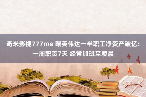 奇米影视777me 曝英伟达一半职工净资产破亿：一周职责7天 经常加班至凌晨